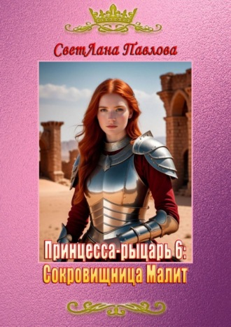 СветЛана Павлова, Принцесса-рыцарь: Сокровищница Малит. Книга 6