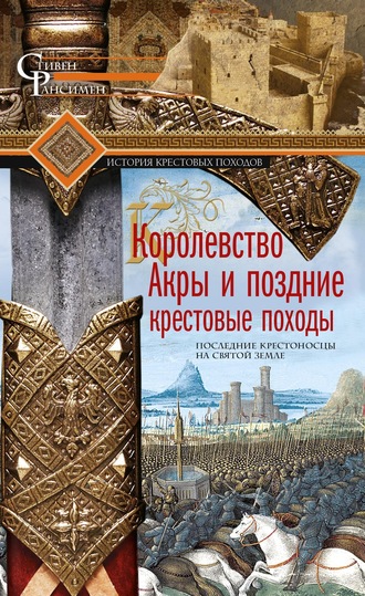 Стивен Рансимен, Королевство Акры и поздние крестовые походы. Последние крестоносцы на Святой земле