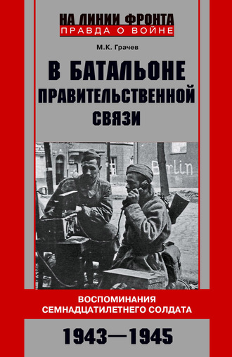 Михаил Грачев, В батальоне правительственной связи. Воспоминания семнадцатилетнего солдата. 1943—1945