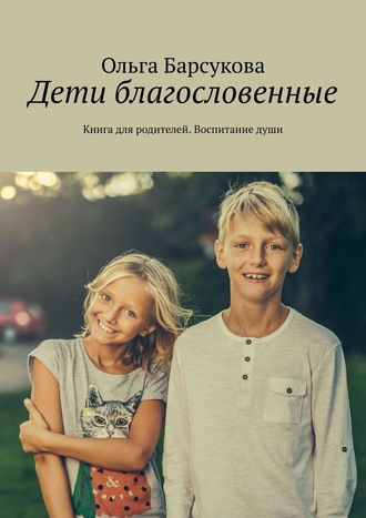 Ольга Барсукова, Дети благословенные. Книга для родителей. Воспитание души