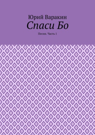 Юрий Варакин, Спаси Бо. Песни. Часть 1