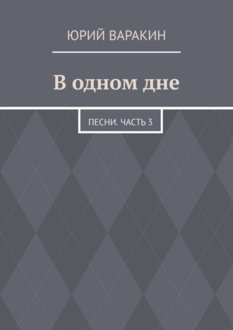 Юрий Варакин, В одном дне. Песни. Часть 3