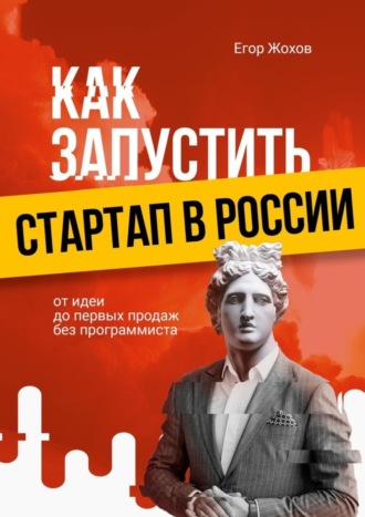 Егор Жохов, Как запустить стартап в России. От идеи до первых продаж без программиста