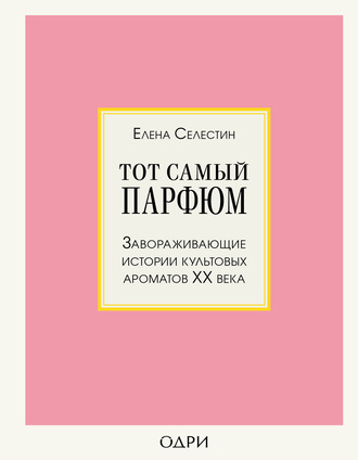 Елена Селестин, Тот самый парфюм. Завораживающие истории культовых ароматов ХХ века