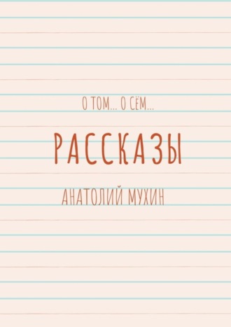 Анатолий Мухин, О том… О сём… Рассказы