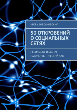 Игорь Бовсуновский, 50 откровений о социальных сетях. Небольшое издание на юмористический лад
