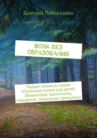 Дмитрий Поборознюк, Волк без образования. Первая сказка из серии «Полезные сказки для детей: Финансовая грамотность, поведение, моральные принципы»