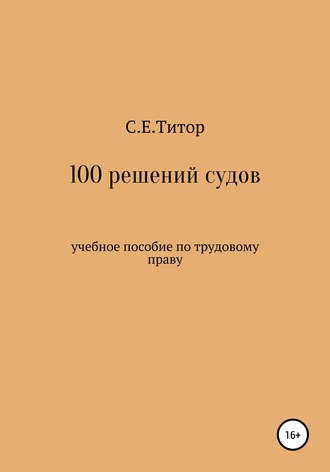 Светлана Титор, 100 решений судов. Учебное пособие по трудовому праву
