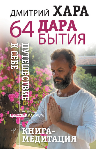 Дмитрий Хара, 64 дара бытия. Путешествие к себе. Книга-медитация