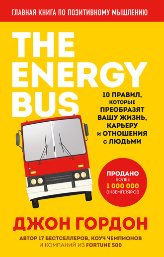 Джон Гордон, The Energy Bus. 10 правил, которые преобразят вашу жизнь, карьеру и отношения с людьми