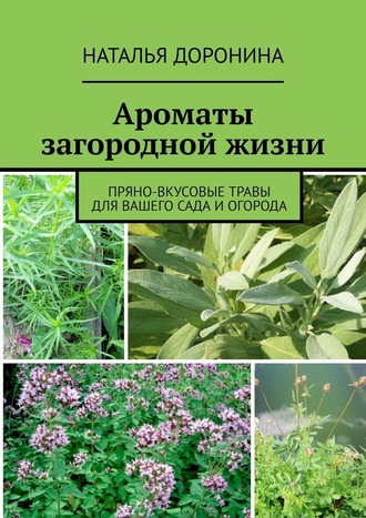 Наталья Доронина, Ароматы загородной жизни. Пряно-вкусовые травы для вашего сада и огорода