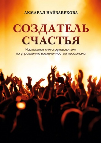 Акмарал Найзабекова, Создатель счастья. Настольная книга руководителя по управлению вовлеченностью персонала