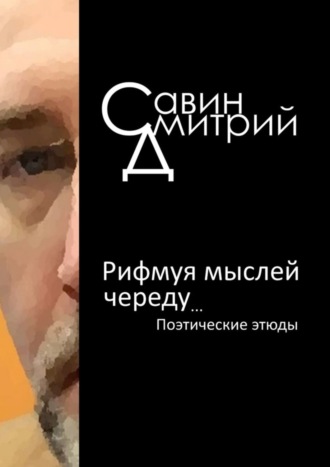 Дмитрий Савин, Рифмуя мыслей череду…