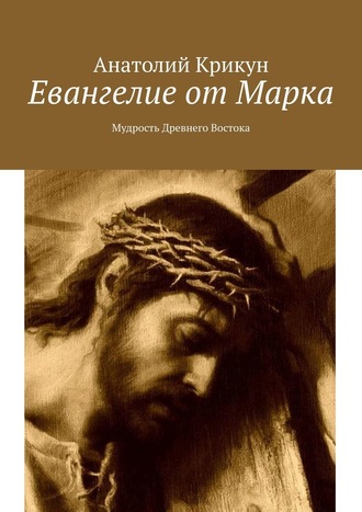 Анатолий Крикун, Евангелие от Марка. Мудрость Древнего Востока