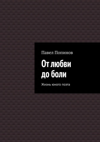 Павел Попинов, От любви до боли. Жизнь юного поэта