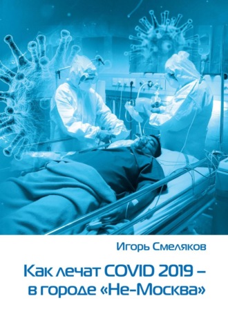 Игорь Смеляков, Как лечат COVID-2019 – в городе «Не-Москва». Болезнь, которую не пожелаешь и врагу