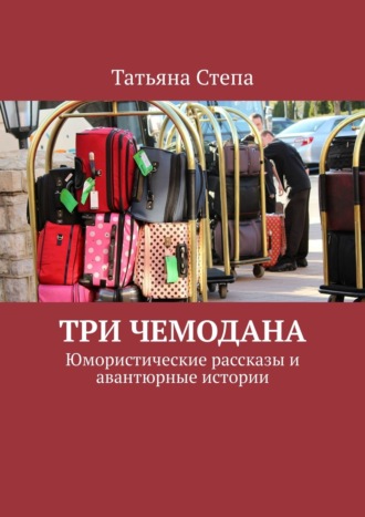 Татьяна Степа, Три чемодана. Юмористические рассказы и авантюрные истории
