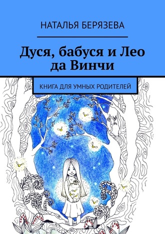 Наталья Берязева, Дуся, бабуся и Лео да Винчи. Книга для умных родителей