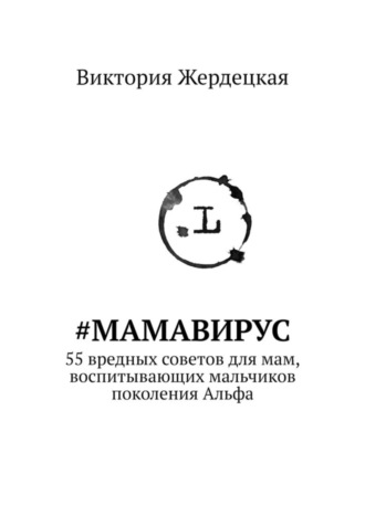 Виктория Жердецкая, #МамаВирус. 55 вредных советов для мам, воспитывающих мальчиков поколения Альфа