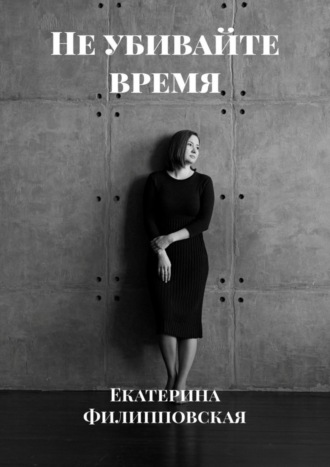 Екатерина Филипповская, Не убивайте время