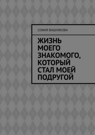 София Вишнякова, Жизнь моего знакомого, который стал моей подругой