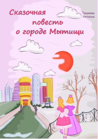 Наталья Тишкова, Сказочная повесть о городе Мытищи. Сказка о городе моего детства