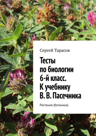 Сергей Тарасов, Тесты по биологии. 6-й класс. К учебнику В. В. Пасечника. Растения (ботаника)