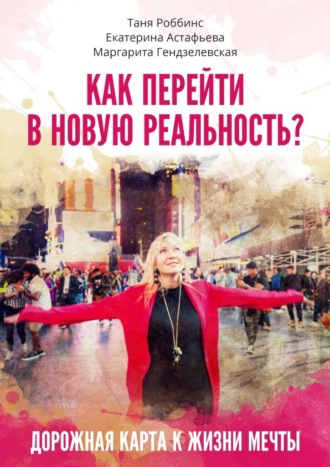 Таня Роббинс, Екатерина Астафьева, Как перейти в новую реальность?
