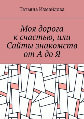 Татьяна Измайлова, Моя дорога к счастью, или Сайты знакомств от А до Я