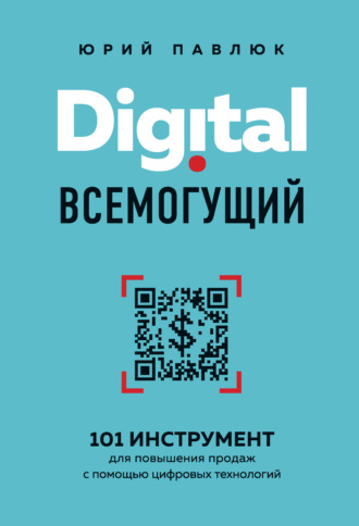 Юрий Павлюк, Digital всемогущий. 101 инструмент для повышения продаж с помощью цифровых технологий