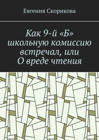 Евгения Скорикова, Как 9-й «Б» школьную комиссию встречал, или О вреде чтения