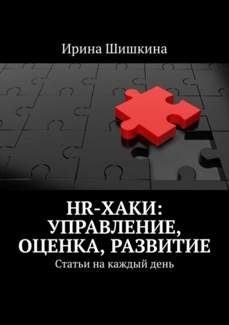 Ирина Шишкина, HR-хаки: управление, оценка, развитие. Статьи на каждый день