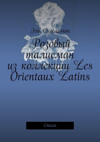 Эли Сигельман, Розовый талисман из коллекции Les Orientaux Latins. Стихи