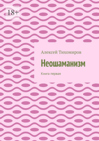 Алексей Тихомиров, Неошаманизм. Книга первая