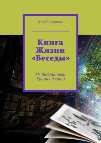 Вера Пророкова, Книга Жизни «Беседы». Из библиотеки Хроник Акаши