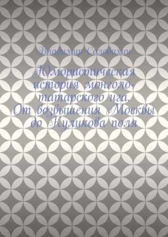 Владимир Солодихин, Юмористическая история монголо-татарского ига. От возвышения Москвы до Куликова поля