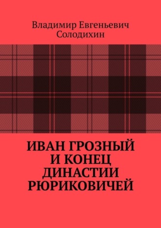 Владимир Солодихин, Иван Грозный и конец династии Рюриковичей