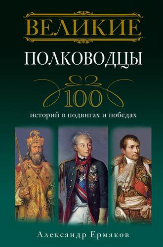 Александр Ермаков, Великие полководцы. 100 историй о подвигах и победах