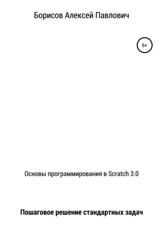 Алексей Борисов, Основы программирования в Scratch 3.0. Пошаговое решение стандартных задач