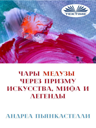 Андреа Пьянкастелли, Чары Медузы Через Призму Искусства, Мифа И Легенды