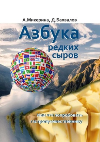 Анеля Микерина, Дмитрий Бахвалов, Азбука редких сыров. Или что попробовать гастропутешественнику