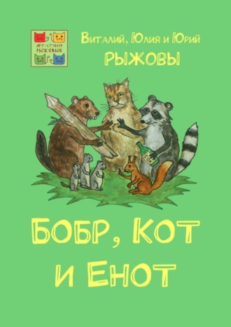 Виталий, Юлия и Юрий Рыжовы, Бобр, Кот и Енот