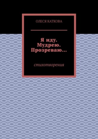 Олеся Каткова, Я иду. Мудрею. Прозреваю… Стихотворения