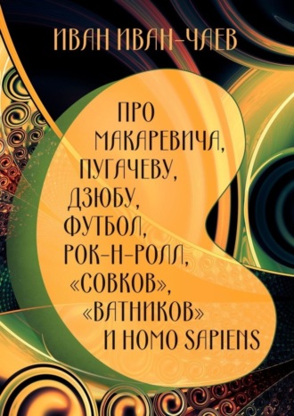 Иван Иван-Чаев, Про Макаревича, Пугачеву, Дзюбу, футбол, рок-н-ролл, «совков», «ватников» и Homo Sapiens