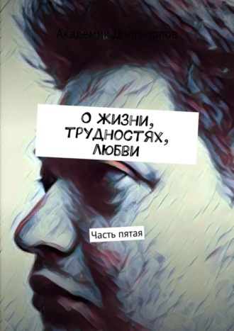 Академик Долгополов, О жизни, трудностях, любви. Часть пятая