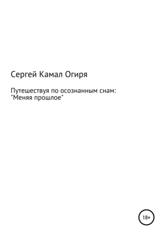 Сергей Камал Огиря, Путешествуя по осознанным снам: меняя прошлое