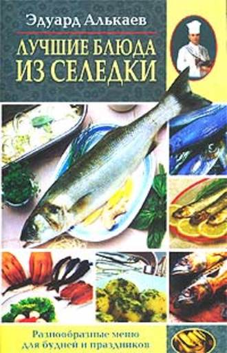 Эдуард Алькаев, Лучшие блюда из селедки. Разнообразные меню для будней и праздников