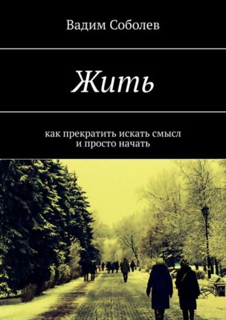 Вадим Соболев, Жить. Как прекратить искать смысл и просто начать