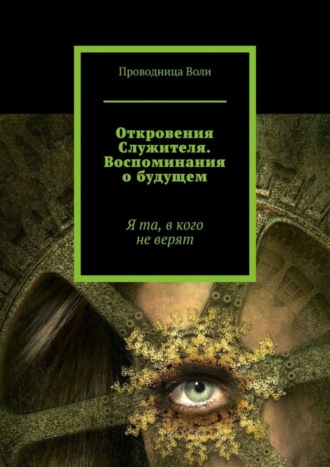 Проводница Воли, Откровения Служителя. Воспоминания о будущем. Я та, в кого не верят