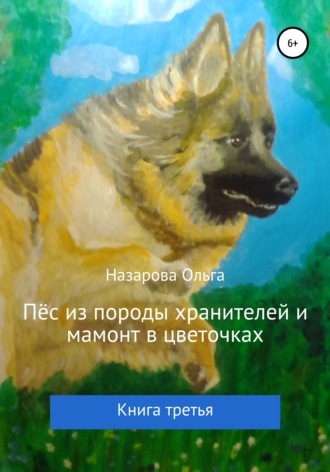Ольга Назарова, Пёс из породы хранителей и мамонт в цветочках. Книга третья